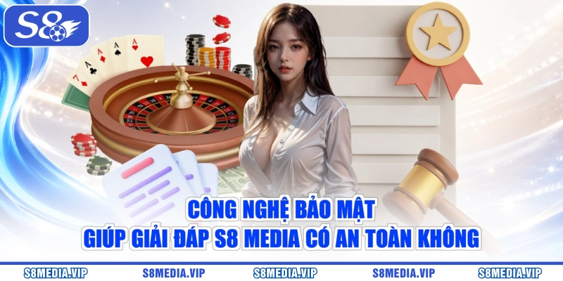 Công nghệ bảo mật giúp giải đáp S8 Media có an toàn không